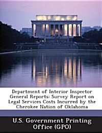 Department of Interior Inspector General Reports: Survey Report on Legal Services Costs Incurred by the Cherokee Nation of Oklahoma (Paperback)