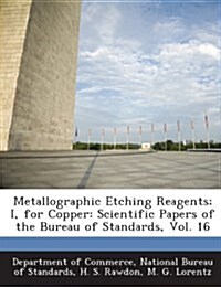 Metallographic Etching Reagents; I, for Copper: Scientific Papers of the Bureau of Standards, Vol. 16 (Paperback)
