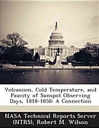 Volcanism, Cold Temperature, and Paucity of Sunspot Observing Days, 1818-1858: A Connection (Paperback)