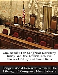 Crs Report for Congress: Monetary Policy and the Federal Reserve: Current Policy and Conditions (Paperback)