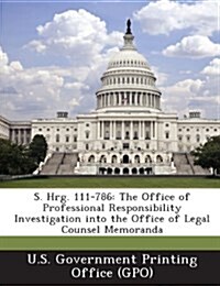 S. Hrg. 111-786: The Office of Professional Responsibility Investigation Into the Office of Legal Counsel Memoranda (Paperback)