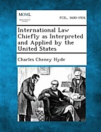 International Law Chiefly as Interpreted and Applied by the United States (Paperback)