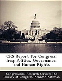 Crs Report for Congress: Iraq: Politics, Governance, and Human Rights (Paperback)