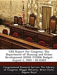 Crs Report for Congress: The Department of Housing and Urban Development (HUD): Fy2006 Budget: August 1, 2005 - Rl32869 (Paperback)