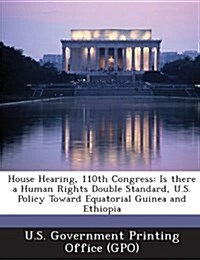 House Hearing, 110th Congress: Is There a Human Rights Double Standard, U.S. Policy Toward Equatorial Guinea and Ethiopia (Paperback)