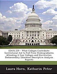 Ed476 229 - What Colleges Contribute: Institutional Aid to Full-Time Undergraduates Attending 4-Year Colleges and Universities. Postsecondary Educatio (Paperback)