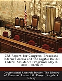 Crs Report for Congress: Broadband Internet Access and the Digital Divide: Federal Assistance Programs: May 5, 2005 - Rl30719 (Paperback)