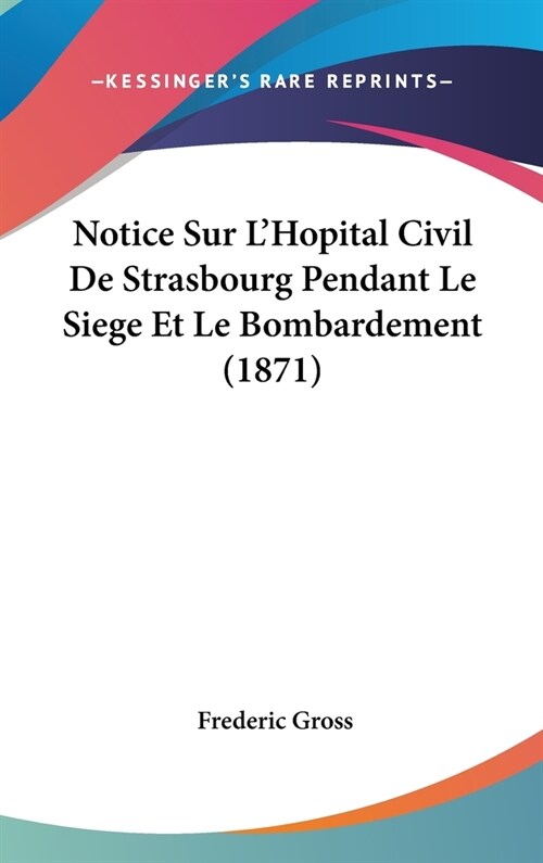 Notice Sur LHopital Civil de Strasbourg Pendant Le Siege Et Le Bombardement (1871) (Hardcover)