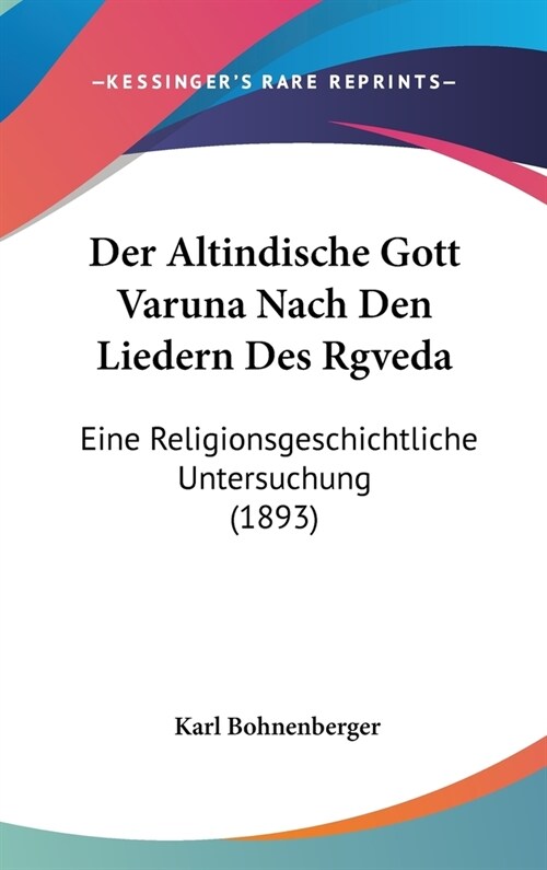 Der Altindische Gott Varuna Nach Den Liedern Des Rgveda: Eine Religionsgeschichtliche Untersuchung (1893) (Hardcover)