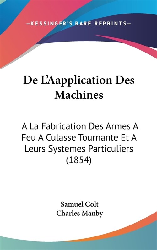 de LAapplication Des Machines: a la Fabrication Des Armes a Feu a Culasse Tournante Et a Leurs Systemes Particuliers (1854) (Hardcover)