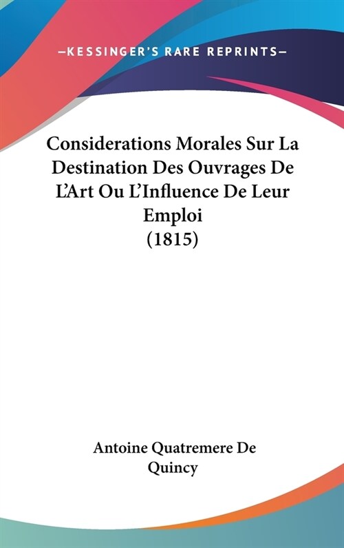 Considerations Morales Sur La Destination Des Ouvrages de LArt Ou LInfluence de Leur Emploi (1815) (Hardcover)