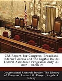 Crs Report for Congress: Broadband Internet Access and the Digital Divide: Federal Assistance Programs: July 30, 2007 - Rl30719 (Paperback)