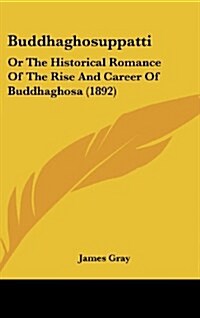 Buddhaghosuppatti: Or the Historical Romance of the Rise and Career of Buddhaghosa (1892) (Hardcover)