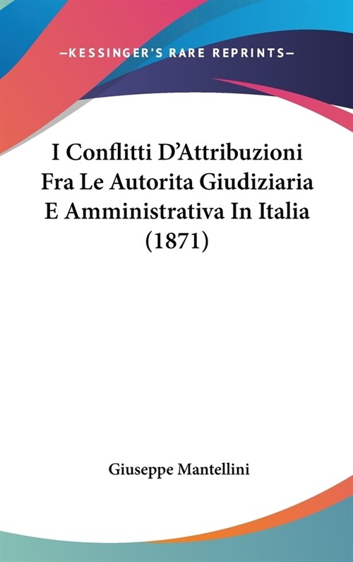 I Conflitti DAttribuzioni Fra Le Autorita Giudiziaria E Amministrativa in Italia (1871) (Hardcover)