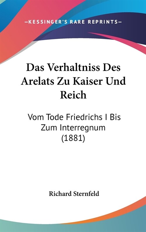 Das Verhaltniss Des Arelats Zu Kaiser Und Reich: Vom Tode Friedrichs I Bis Zum Interregnum (1881) (Hardcover)