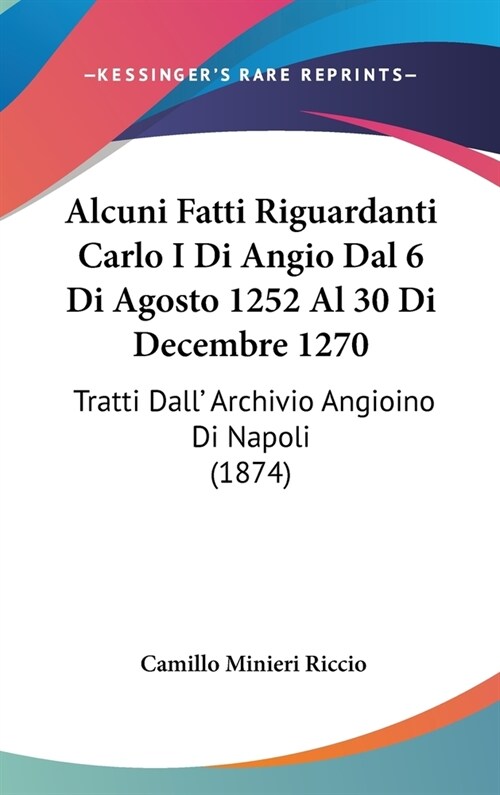 Alcuni Fatti Riguardanti Carlo I Di Angio Dal 6 Di Agosto 1252 Al 30 Di Decembre 1270: Tratti Dall Archivio Angioino Di Napoli (1874) (Hardcover)