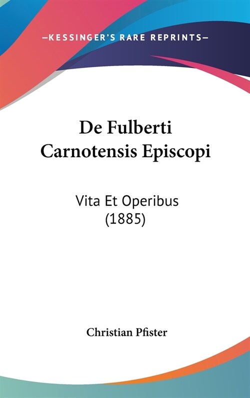 de Fulberti Carnotensis Episcopi: Vita Et Operibus (1885) (Hardcover)