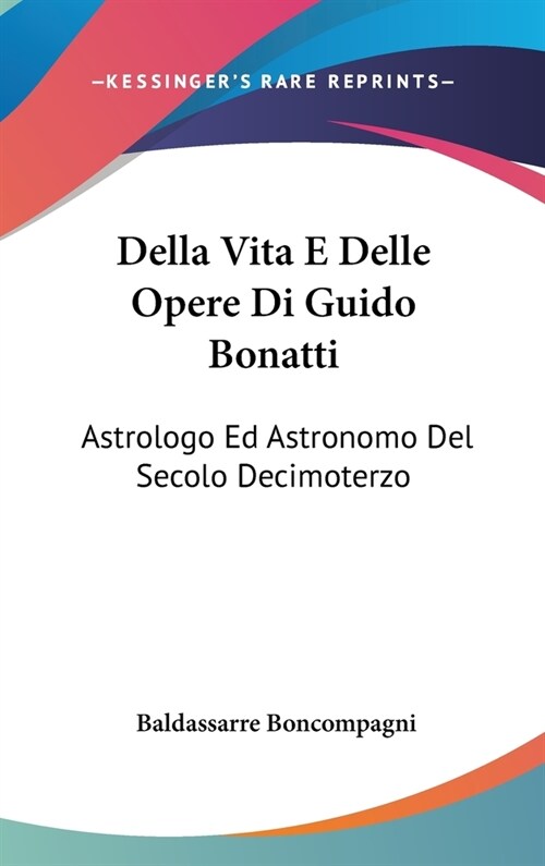 Della Vita E Delle Opere Di Guido Bonatti: Astrologo Ed Astronomo del Secolo Decimoterzo: Notizie (1851) (Hardcover)