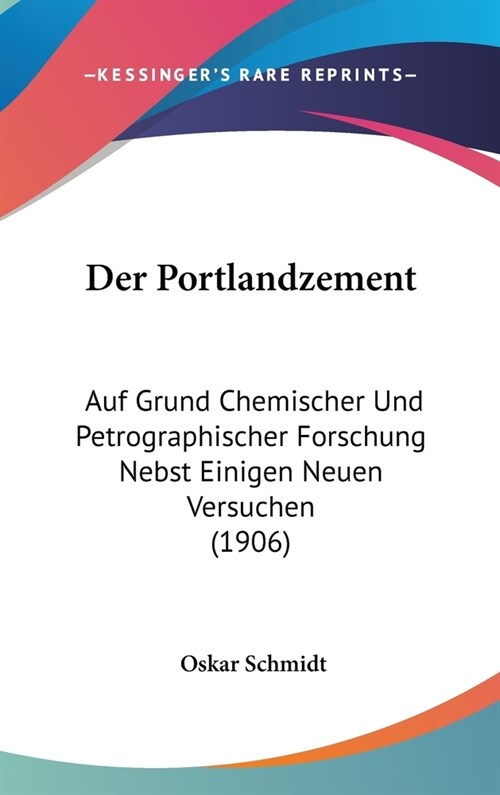 Der Portlandzement: Auf Grund Chemischer Und Petrographischer Forschung Nebst Einigen Neuen Versuchen (1906) (Hardcover)