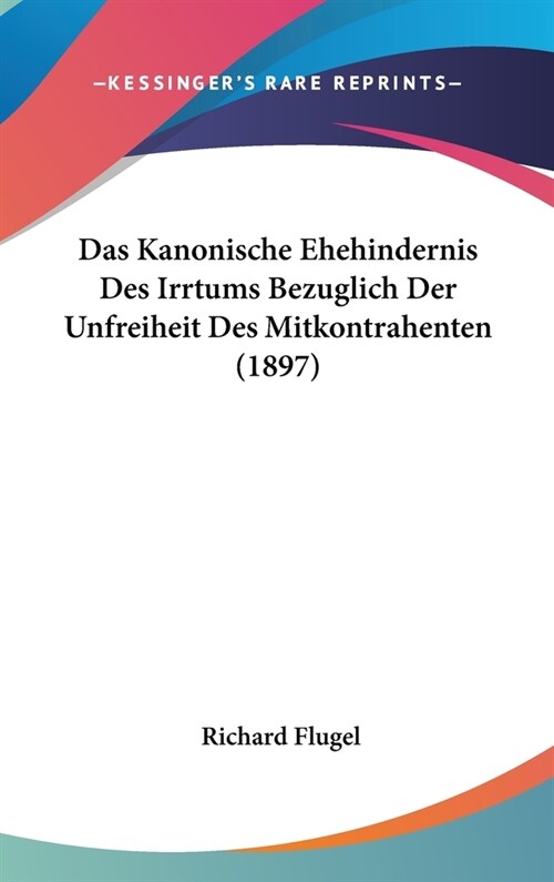 Das Kanonische Ehehindernis Des Irrtums Bezuglich Der Unfreiheit Des Mitkontrahenten (1897) (Hardcover)