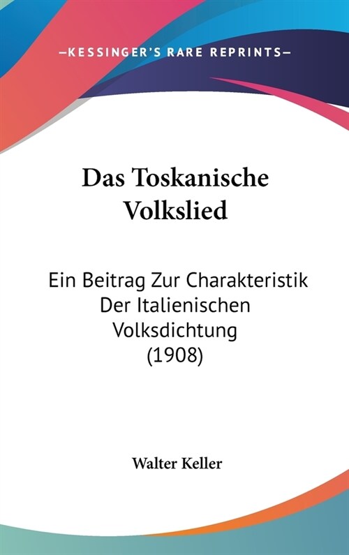 Das Toskanische Volkslied: Ein Beitrag Zur Charakteristik Der Italienischen Volksdichtung (1908) (Hardcover)