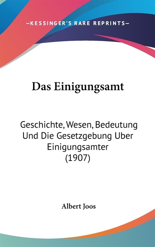 Das Einigungsamt: Geschichte, Wesen, Bedeutung Und Die Gesetzgebung Uber Einigungsamter (1907) (Hardcover)