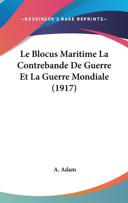 Le Blocus Maritime La Contrebande de Guerre Et La Guerre Mondiale (1917) (Hardcover)