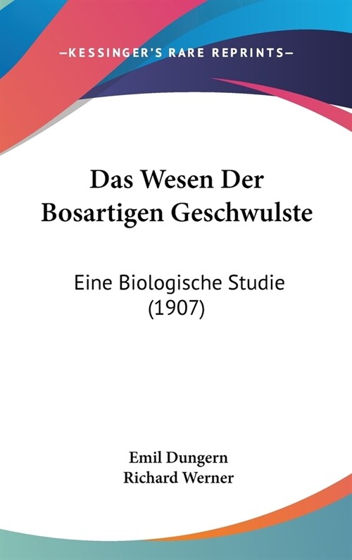 Das Wesen Der Bosartigen Geschwulste: Eine Biologische Studie (1907) (Hardcover)