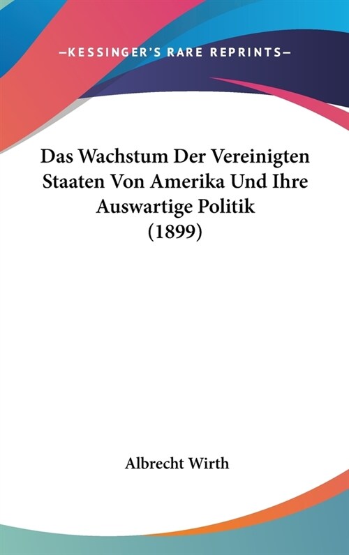 Das Wachstum Der Vereinigten Staaten Von Amerika Und Ihre Auswartige Politik (1899) (Hardcover)