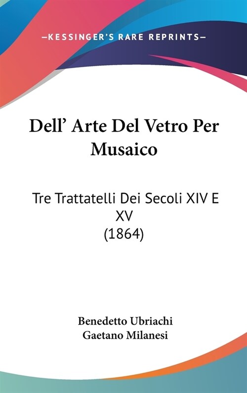 Dell Arte del Vetro Per Musaico: Tre Trattatelli Dei Secoli XIV E XV (1864) (Hardcover)