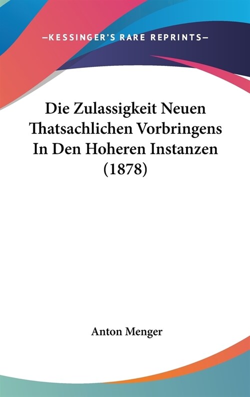 Die Zulassigkeit Neuen Thatsachlichen Vorbringens in Den Hoheren Instanzen (1878) (Hardcover)