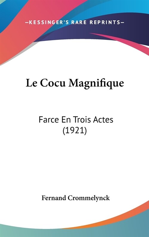 Le Cocu Magnifique: Farce En Trois Actes (1921) (Hardcover)