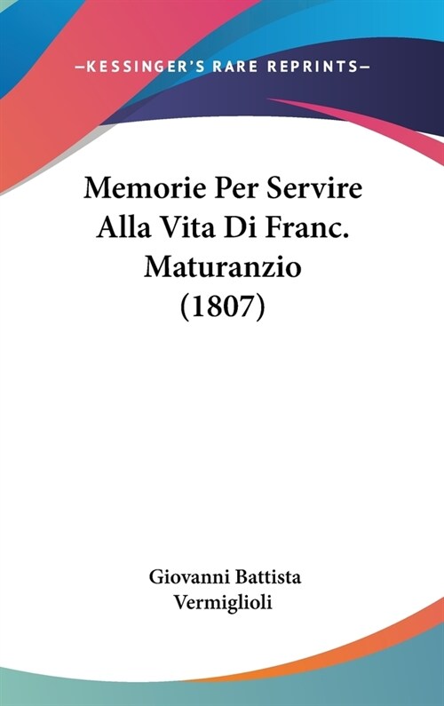 Memorie Per Servire Alla Vita Di Franc. Maturanzio (1807) (Hardcover)