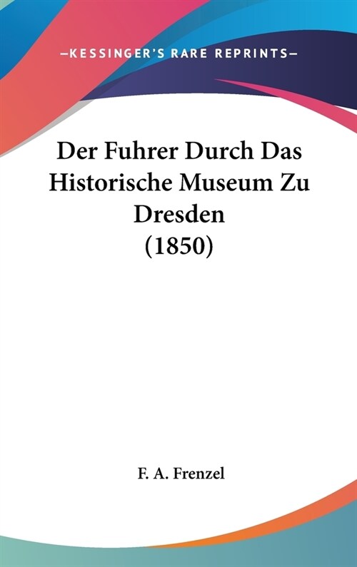 Der Fuhrer Durch Das Historische Museum Zu Dresden (1850) (Hardcover)