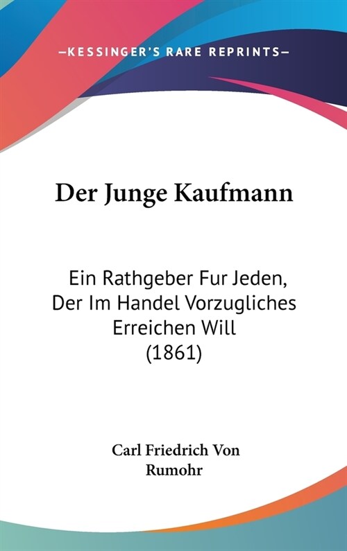 Der Junge Kaufmann: Ein Rathgeber Fur Jeden, Der Im Handel Vorzugliches Erreichen Will (1861) (Hardcover)