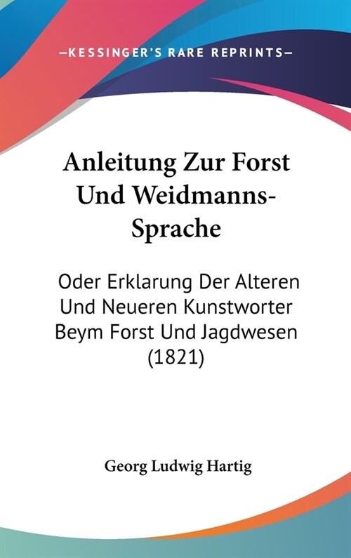 Anleitung Zur Forst Und Weidmanns-Sprache: Oder Erklarung Der Alteren Und Neueren Kunstworter Beym Forst Und Jagdwesen (1821) (Hardcover)