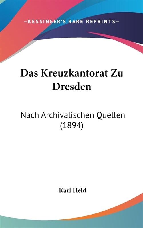 Das Kreuzkantorat Zu Dresden: Nach Archivalischen Quellen (1894) (Hardcover)