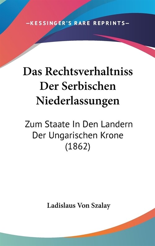 Das Rechtsverhaltniss Der Serbischen Niederlassungen: Zum Staate in Den Landern Der Ungarischen Krone (1862) (Hardcover)