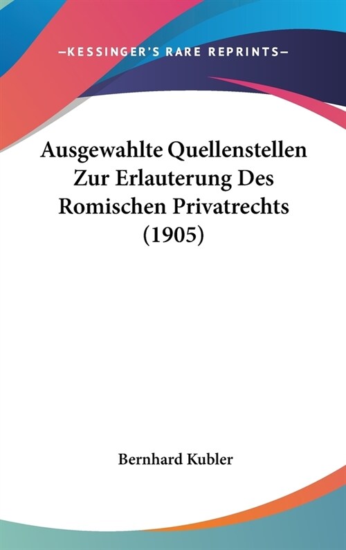 Ausgewahlte Quellenstellen Zur Erlauterung Des Romischen Privatrechts (1905) (Hardcover)