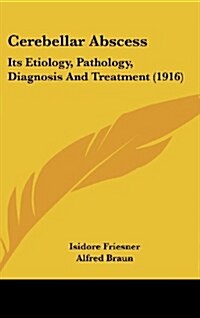 Cerebellar Abscess: Its Etiology, Pathology, Diagnosis and Treatment (1916) (Hardcover)