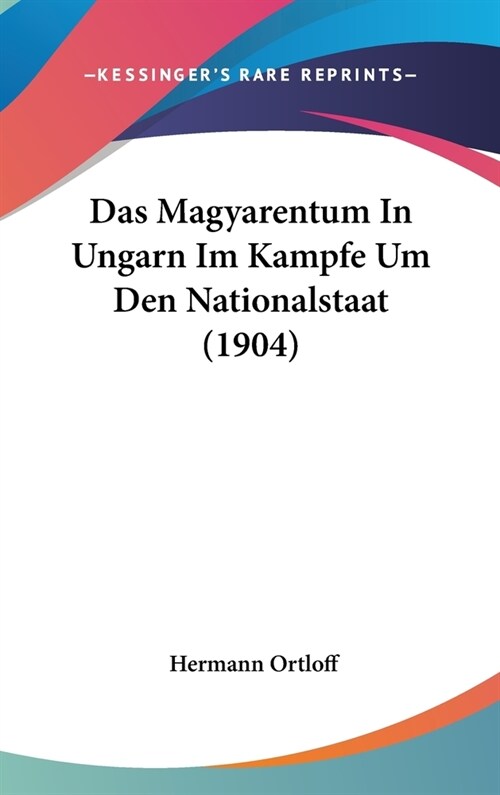 Das Magyarentum in Ungarn Im Kampfe Um Den Nationalstaat (1904) (Hardcover)