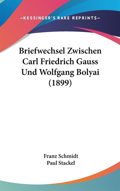Briefwechsel Zwischen Carl Friedrich Gauss Und Wolfgang Bolyai (1899) (Hardcover)