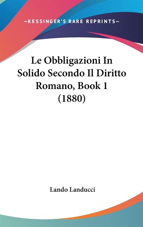 Le Obbligazioni in Solido Secondo Il Diritto Romano, Book 1 (1880) (Hardcover)