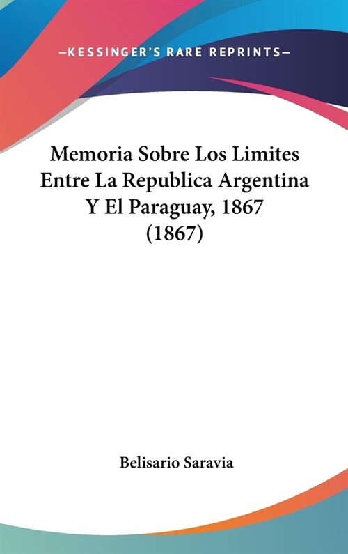Memoria Sobre Los Limites Entre La Republica Argentina y El Paraguay, 1867 (1867) (Hardcover)