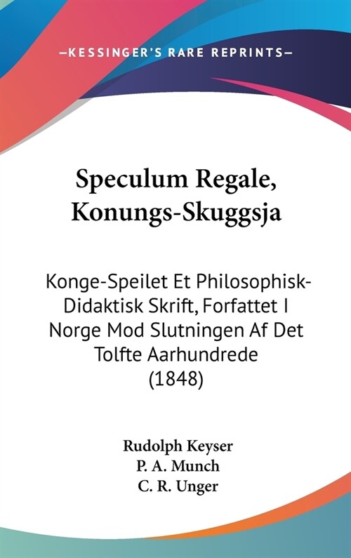 Speculum Regale, Konungs-Skuggsja: Konge-Speilet Et Philosophisk-Didaktisk Skrift, Forfattet I Norge Mod Slutningen AF Det Tolfte Aarhundrede (1848) (Hardcover)