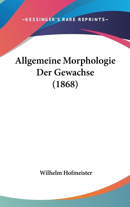 Allgemeine Morphologie Der Gewachse (1868) (Hardcover)