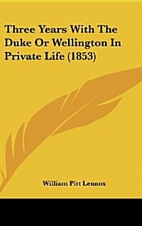 Three Years with the Duke or Wellington in Private Life (1853) (Hardcover)