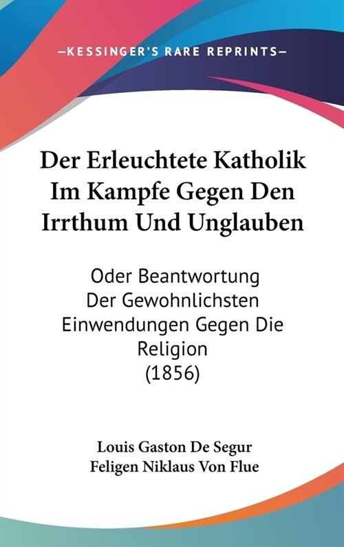 Der Erleuchtete Katholik Im Kampfe Gegen Den Irrthum Und Unglauben: Oder Beantwortung Der Gewohnlichsten Einwendungen Gegen Die Religion (1856) (Hardcover)