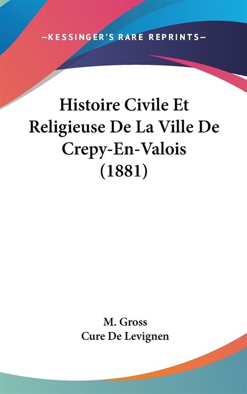 Histoire Civile Et Religieuse de La Ville de Crepy-En-Valois (1881) (Hardcover)