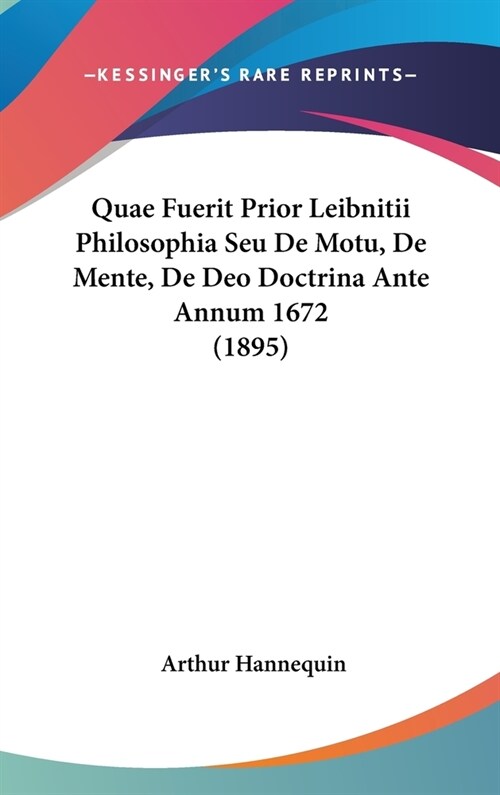 Quae Fuerit Prior Leibnitii Philosophia Seu de Motu, de Mente, de Deo Doctrina Ante Annum 1672 (1895) (Hardcover)